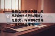 鬼修女攻略通关篇，无尽的神秘挑战与冒险，鬼修女，探索神秘世界、无尽挑战秘境！