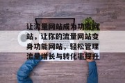 让流量网站成为功能网站,让你的流量网站变身功能网站,轻松管理流量增长与转化率提升 让流量网站成为功能网站,让你的流量网站变身功能网站,轻松管理流量增长与转化率提升
