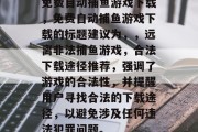 免费自动捕鱼游戏下载，免费自动捕鱼游戏下载的标题建议为，，远离非法捕鱼游戏，合法下载途径推荐，强调了游戏的合法性，并提醒用户寻找合法的下载途径，以避免涉及任何违法犯罪问题。