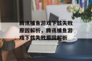 腾讯捕鱼游戏下载失败原因解析,腾讯捕鱼游戏下载失败原因解析 腾讯捕鱼游戏下载失败原因解析,腾讯捕鱼游戏下载失败原因解析