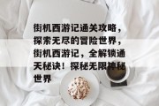 街机西游记通关攻略,探索无尽的冒险世界,街机西游记,全解锁通天秘诀!探秘无限神秘世界 街机西游记通关攻略,探索无尽的冒险世界,街机西游记,全解锁通天秘诀!探秘无限神秘世界