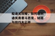 船通关攻略,如何顺利通关勇者斗恶龙,秘籍与技巧大公开 船通关攻略,如何顺利通关勇者斗恶龙,秘籍与技巧大公开