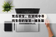 荒岛求生，在游戏中寻找生存的智慧—捕鱼篇