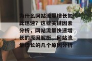为什么网站流量增长如此迅速?这些关键因素分析,网站流量快速增长的原因解析,网站流量增长的几个原因分析 为什么网站流量增长如此迅速?这些关键因素分析,网站流量快速增长的原因解析,网站流量增长的几个原因分析