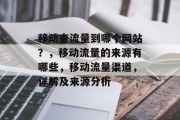 移动查流量到哪个网站?,移动流量的来源有哪些,移动流量渠道,详解及来源分析 移动查流量到哪个网站?,移动流量的来源有哪些,移动流量渠道,详解及来源分析