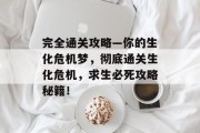 完全通关攻略—你的生化危机梦,彻底通关生化危机,求生必死攻略秘籍!