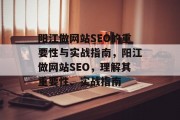 阳江做网站SEO的重要性与实战指南,阳江做网站SEO,理解其重要性、实战指南 阳江做网站SEO的重要性与实战指南,阳江做网站SEO,理解其重要性、实战指南