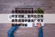 恐怖佩奇游戏通关攻略中文详解,如何在恐怖佩奇游戏中通关?中文版攻略详解 恐怖佩奇游戏通关攻略中文详解,如何在恐怖佩奇游戏中通关?中文版攻略详解