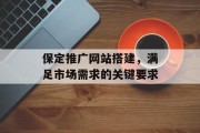 保定推广网站搭建，满足市场需求的关键要求