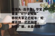 投龙头·选华宝!华宝基金“ETF全知道”恭祝大家乙巳蛇年:蛇来运转、巳巳如意, 财源广聚、长盈相随! 投龙头·选华宝!华宝基金“ETF全知道”恭祝大家乙巳蛇年:蛇来运转、巳巳如意, 财源广聚、长盈相随!