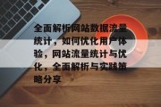 全面解析网站数据流量统计,如何优化用户体验,网站流量统计与优化,全面解析与实践策略分享 全面解析网站数据流量统计,如何优化用户体验,网站流量统计与优化,全面解析与实践策略分享