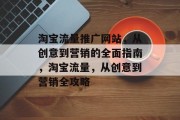 淘宝流量推广网站,从创意到营销的全面指南,淘宝流量,从创意到营销全攻略 淘宝流量推广网站,从创意到营销的全面指南,淘宝流量,从创意到营销全攻略