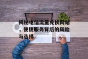 揭秘电信流量兑换网站,便捷服务背后的风险与选择 揭秘电信流量兑换网站,便捷服务背后的风险与选择