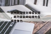 杭州网站优化排名公司,助力企业网站提升在线竞争力 杭州网站优化排名公司,助力企业网站提升在线竞争力