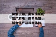 探索乐趣，类似捕鱼的僵尸游戏，探索乐趣，捕鱼僵尸游戏新体验