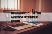 网站站群优化,提升网站整体SEO效果的关键策略 网站站群优化,提升网站整体SEO效果的关键策略