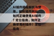 AI插件网站解析与使用,解析插件网站: 如何正确使用AI插件? 定位指南,如何正确使用AI插件?定位指南 AI插件网站解析与使用,解析插件网站: 如何正确使用AI插件? 定位指南,如何正确使用AI插件?定位指南