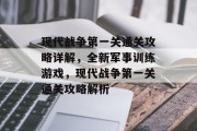现代战争第一关通关攻略详解,全新军事训练游戏,现代战争第一关通关攻略解析 现代战争第一关通关攻略详解,全新军事训练游戏,现代战争第一关通关攻略解析
