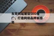 东莞网站建设SEO推广,打造网络品牌新格局 东莞网站建设SEO推广,打造网络品牌新格局