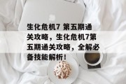 生化危机7 第五期通关攻略,生化危机7第五期通关攻略,全解必备技能解析! 生化危机7 第五期通关攻略,生化危机7第五期通关攻略,全解必备技能解析!