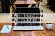 游戏捕鱼大亨官方版下载,深海探险的全新体验,捕鱼大亨官方版下载,深海探险全新体验 游戏捕鱼大亨官方版下载,深海探险的全新体验,捕鱼大亨官方版下载,深海探险全新体验