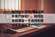 如何优化安阳网站以提升用户体验?,如何在安阳建设一个高效的移动优先级站点? 如何优化安阳网站以提升用户体验?,如何在安阳建设一个高效的移动优先级站点?