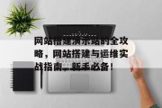 网站搭建演示站的全攻略,网站搭建与运维实战指南,新手必备! 网站搭建演示站的全攻略,网站搭建与运维实战指南,新手必备!