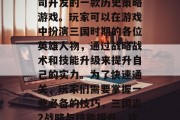 三国志2是腾讯游戏公司开发的一款历史策略游戏。玩家可以在游戏中扮演三国时期的各位英雄人物,通过战略战术和技能升级来提升自己的实力。为了快速通关,玩家们需要掌握一些必备的技巧,三国志2战略与技能提升,攻略全解析