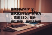 德州网站SEO: 全面优化你的品牌影响力,德州 SEO,提升网站流量,增强品牌形象 德州网站SEO: 全面优化你的品牌影响力,德州 SEO,提升网站流量,增强品牌形象