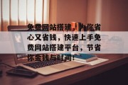 免费网站搭建,为你省心又省钱,快速上手免费网站搭建平台,节省你金钱与时间!