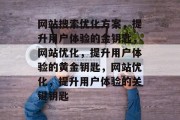 网站搜索优化方案,提升用户体验的金钥匙,网站优化,提升用户体验的黄金钥匙,网站优化,提升用户体验的关键钥匙 网站搜索优化方案,提升用户体验的金钥匙,网站优化,提升用户体验的黄金钥匙,网站优化,提升用户体验的关键钥匙