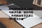 网站插件被阻止,原因与解决方案,插件问题,为何网站无法正常工作?解决方案 网站插件被阻止,原因与解决方案,插件问题,为何网站无法正常工作?解决方案