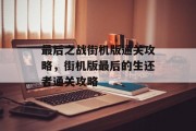 最后之战街机版通关攻略,街机版最后的生还者通关攻略 最后之战街机版通关攻略,街机版最后的生还者通关攻略