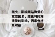 爬虫,影响网站流量的重要因素,爬虫对网站流量的影响,因素分析及对策 爬虫,影响网站流量的重要因素,爬虫对网站流量的影响,因素分析及对策