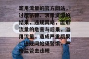 滥用流量的官方网站,过度依赖、浪费资源的结果,违规网站,滥用流量的危害与后果,滥用流量,造成严重后果!违规网站须警惕,严格监管去违规 滥用流量的官方网站,过度依赖、浪费资源的结果,违规网站,滥用流量的危害与后果,滥用流量,造成严重后果!违规网站须警惕,严格监管去违规