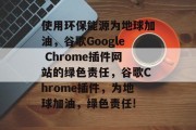 使用环保能源为地球加油，谷歌Google Chrome插件网站的绿色责任，谷歌Chrome插件，为地球加油，绿色责任!