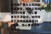 高效推广优化公司网站的重要性,提升公司网站SEO效果,核心要素与方法探讨,如何优化公司网站并提高SEO效果,核心要素与方法探讨 高效推广优化公司网站的重要性,提升公司网站SEO效果,核心要素与方法探讨,如何优化公司网站并提高SEO效果,核心要素与方法探讨