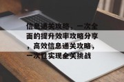 信息通关攻略,一次全面的提升效率攻略分享,高效信息通关攻略,一次性实现全关挑战 信息通关攻略,一次全面的提升效率攻略分享,高效信息通关攻略,一次性实现全关挑战