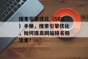 搜索引擎优化(SEO)手册,搜索引擎优化,如何提高网站排名和流量? 搜索引擎优化(SEO)手册,搜索引擎优化,如何提高网站排名和流量?