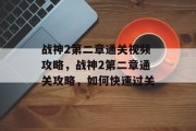 战神2第二章通关视频攻略,战神2第二章通关攻略,如何快速过关 战神2第二章通关视频攻略,战神2第二章通关攻略,如何快速过关