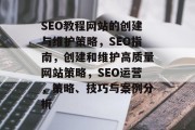 SEO教程网站的创建与维护策略,SEO指南,创建和维护高质量网站策略,SEO运营,策略、技巧与案例分析 SEO教程网站的创建与维护策略,SEO指南,创建和维护高质量网站策略,SEO运营,策略、技巧与案例分析