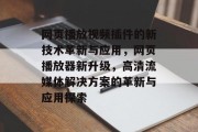 网页播放视频插件的新技术革新与应用，网页播放器新升级，高清流媒体解决方案的革新与应用探索