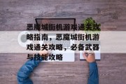 恶魔城街机游戏通关攻略指南,恶魔城街机游戏通关攻略,必备武器与技能攻略 恶魔城街机游戏通关攻略指南,恶魔城街机游戏通关攻略,必备武器与技能攻略