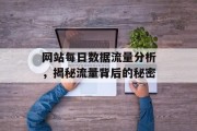 网站每日数据流量分析,揭秘流量背后的秘密 网站每日数据流量分析,揭秘流量背后的秘密