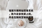 福建方便网站搭建系统,助力企业快速上线,开启互联网营销新篇章 福建方便网站搭建系统,助力企业快速上线,开启互联网营销新篇章