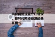 揭秘网站流量分红协议,新时代网络经济的共赢模式 揭秘网站流量分红协议,新时代网络经济的共赢模式