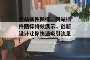 网站插件图标，网站插件图标特效展示，创新设计让你快速吸引流量!