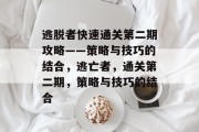 逃脱者快速通关第二期攻略——策略与技巧的结合,逃亡者,通关第二期,策略与技巧的结合