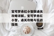 宝可梦赤红小智版通关攻略详解,宝可梦赤红小智,通关攻略与实战指南 宝可梦赤红小智版通关攻略详解,宝可梦赤红小智,通关攻略与实战指南