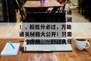 挑战高分!掌握万能通关秘籍,一扫过关狂澜!,超低分必过,万能通关秘籍大公开!只需一个攻略,一扫过关狂澜! 挑战高分!掌握万能通关秘籍,一扫过关狂澜!,超低分必过,万能通关秘籍大公开!只需一个攻略,一扫过关狂澜!